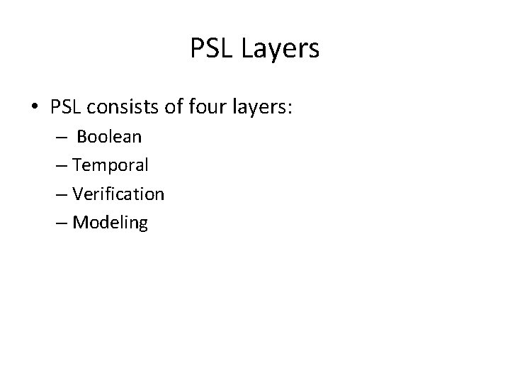 PSL Layers • PSL consists of four layers: – Boolean – Temporal – Verification