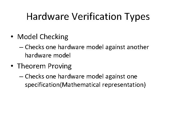 Hardware Verification Types • Model Checking – Checks one hardware model against another hardware