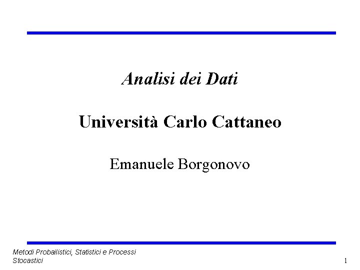 Analisi dei Dati Università Carlo Cattaneo Emanuele Borgonovo Metodi Probailistici, Statistici e Processi Stocastici