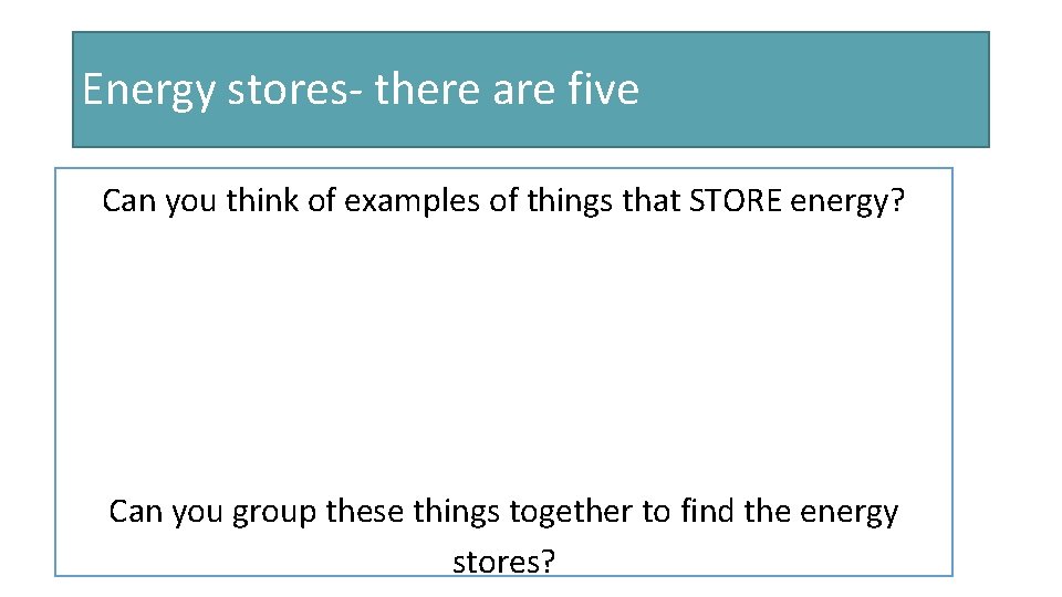 Energy stores- there are five Can you think of examples of things that STORE