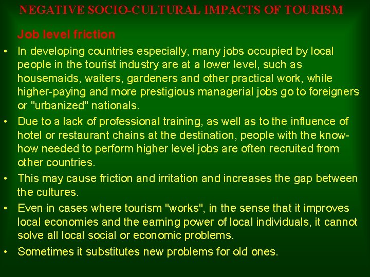 NEGATIVE SOCIO-CULTURAL IMPACTS OF TOURISM Job level friction • In developing countries especially, many