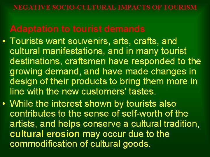 NEGATIVE SOCIO-CULTURAL IMPACTS OF TOURISM Adaptation to tourist demands • Tourists want souvenirs, arts,