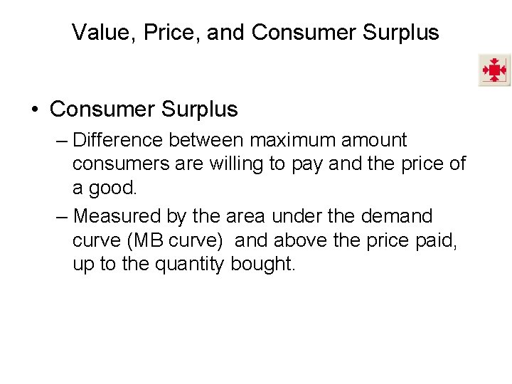 Value, Price, and Consumer Surplus • Consumer Surplus – Difference between maximum amount consumers