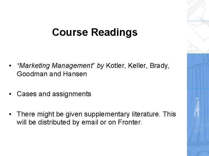 Course Readings • “Marketing Management” by Kotler, Keller, Brady, Goodman and Hansen • Cases