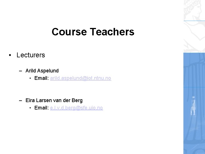 Course Teachers • Lecturers – Arild Aspelund • Email: arild. aspelund@iot. ntnu. no –