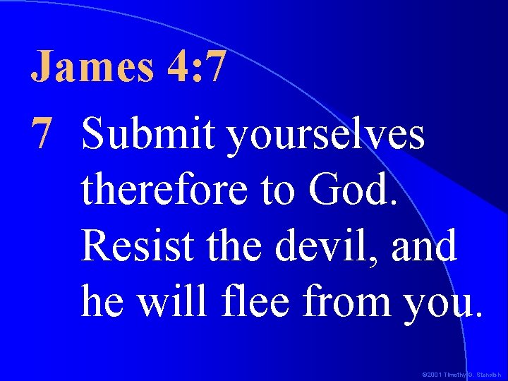 James 4: 7 7 Submit yourselves therefore to God. Resist the devil, and he