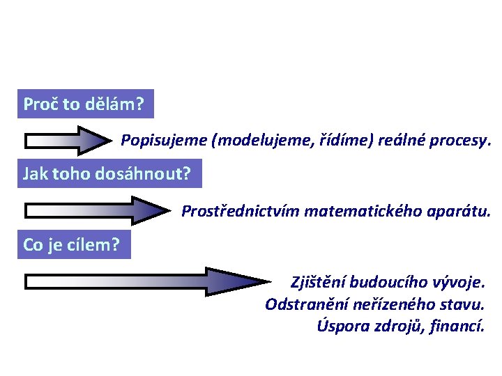 Proč to dělám? Popisujeme (modelujeme, řídíme) reálné procesy. Jak toho dosáhnout? Prostřednictvím matematického aparátu.