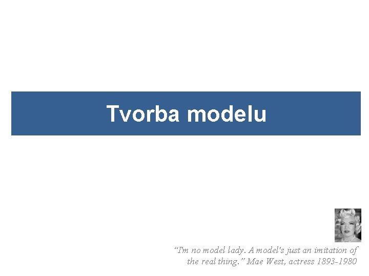 Tvorba modelu “I'm no model lady. A model's just an imitation of the real