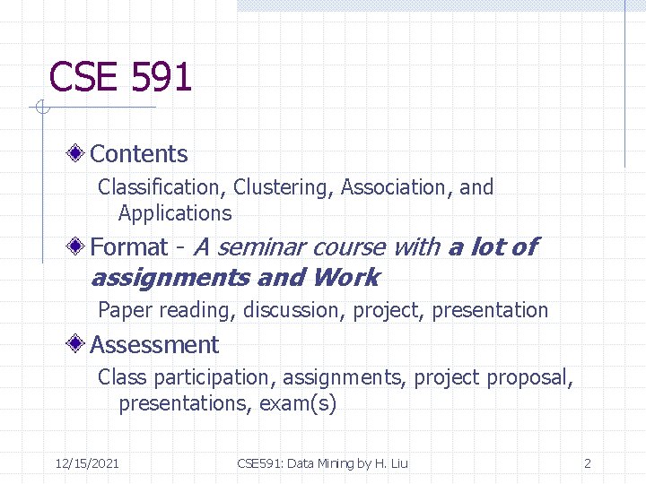 CSE 591 Contents Classification, Clustering, Association, and Applications Format - A seminar course with