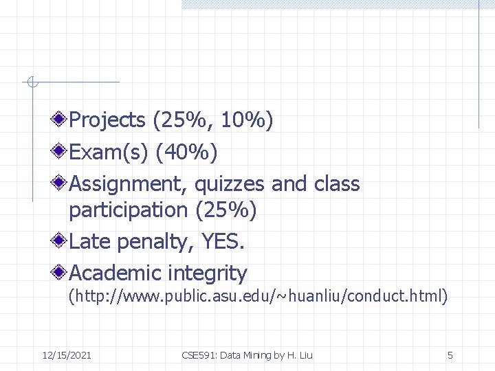 Projects (25%, 10%) Exam(s) (40%) Assignment, quizzes and class participation (25%) Late penalty, YES.