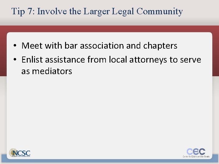 Tip 7: Involve the Larger Legal Community • Meet with bar association and chapters