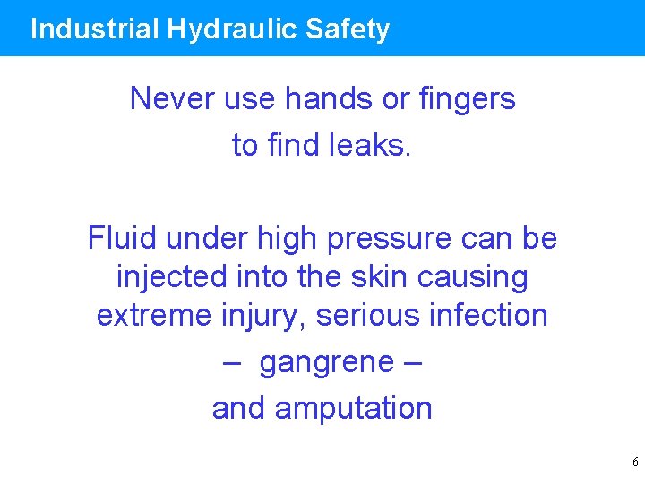 Industrial Hydraulic Safety Never use hands or fingers to find leaks. Fluid under high