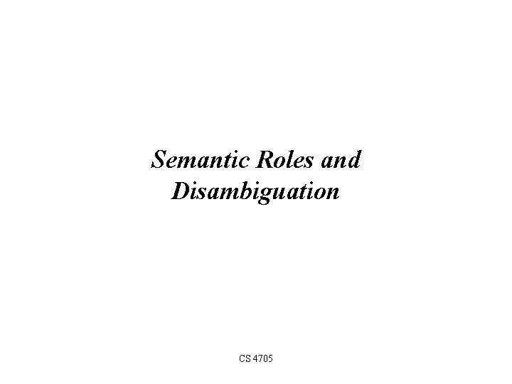 Semantic Roles and Disambiguation CS 4705 
