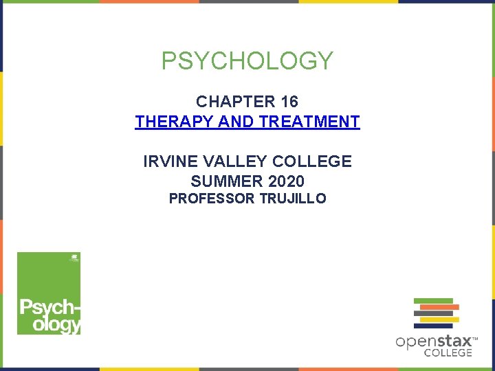 PSYCHOLOGY CHAPTER 16 THERAPY AND TREATMENT IRVINE VALLEY COLLEGE SUMMER 2020 PROFESSOR TRUJILLO PSYCHOLOGY CHAPTER 16 THERAPY AND TREATMENT IRVINE VALLEY COLLEGE SUMMER 2020 PROFESSOR TRUJILLO