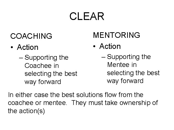 CLEAR COACHING • Action – Supporting the Coachee in selecting the best way forward