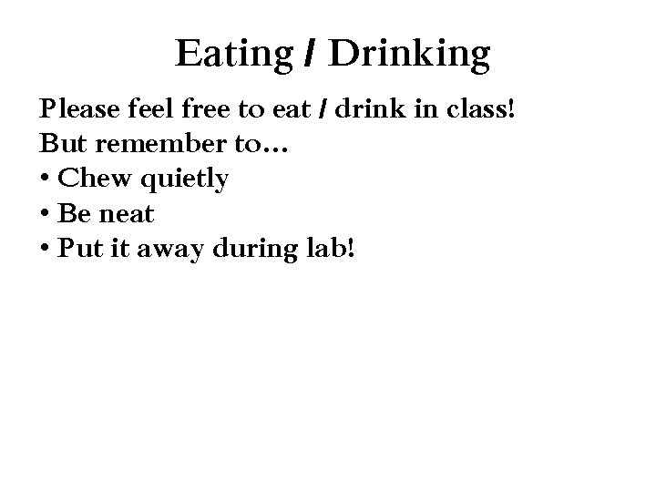 Eating / Drinking Please feel free to eat / drink in class! But remember