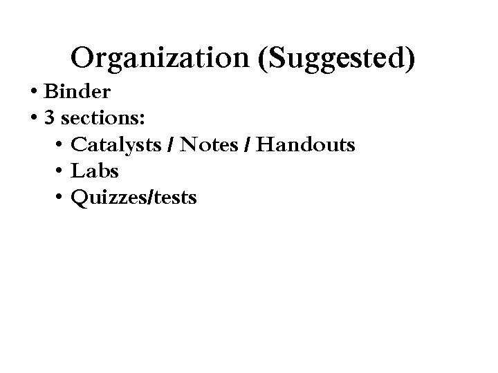 Organization (Suggested) • Binder • 3 sections: • Catalysts / Notes / Handouts •