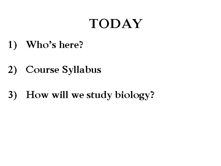 TODAY 1) Who’s here? 2) Course Syllabus 3) How will we study biology? 