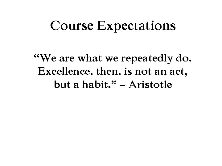 Course Expectations “We are what we repeatedly do. Excellence, then, is not an act,