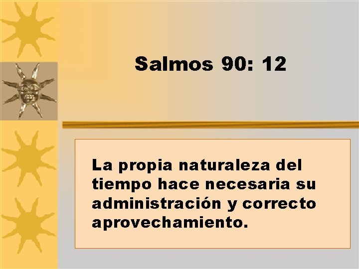 Salmos 90: 12 La propia naturaleza del tiempo hace necesaria su administración y correcto