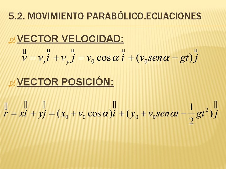 5. 2. MOVIMIENTO PARABÓLICO. ECUACIONES VECTOR VELOCIDAD: VECTOR POSICIÓN: 