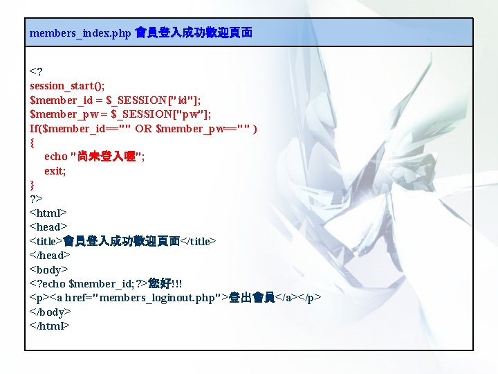 members_index. php 會員登入成功歡迎頁面 <? session_start(); $member_id = $_SESSION["id"]; $member_pw = $_SESSION["pw"]; If($member_id=="" OR $member_pw==""