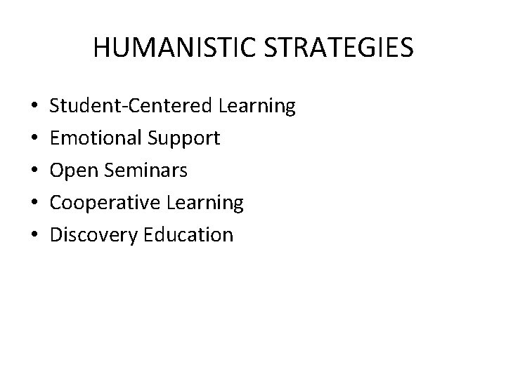 HUMANISTIC STRATEGIES • • • Student-Centered Learning Emotional Support Open Seminars Cooperative Learning Discovery