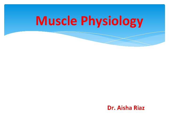 Muscle Physiology Dr. Aisha Riaz 