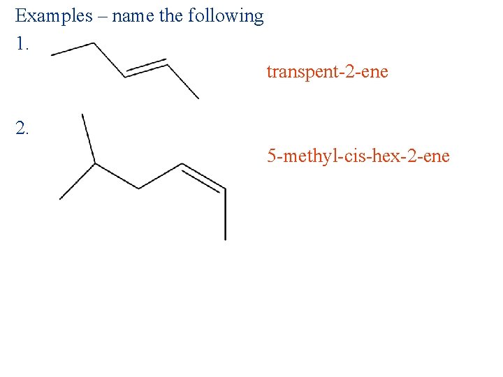 Examples – name the following 1. transpent-2 -ene 2. 5 -methyl-cis-hex-2 -ene 