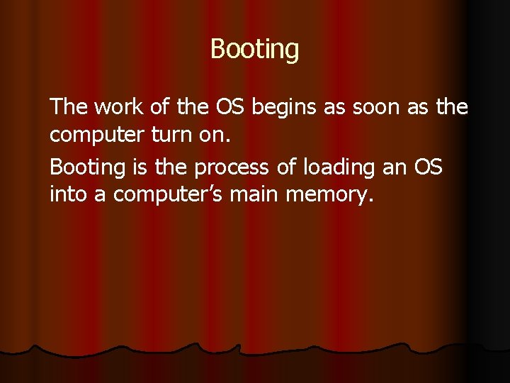 Booting The work of the OS begins as soon as the computer turn on.