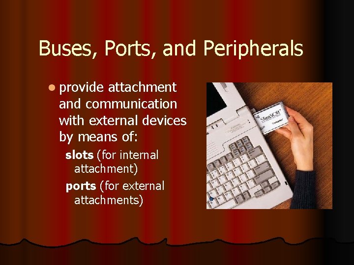 Buses, Ports, and Peripherals l provide attachment and communication with external devices by means