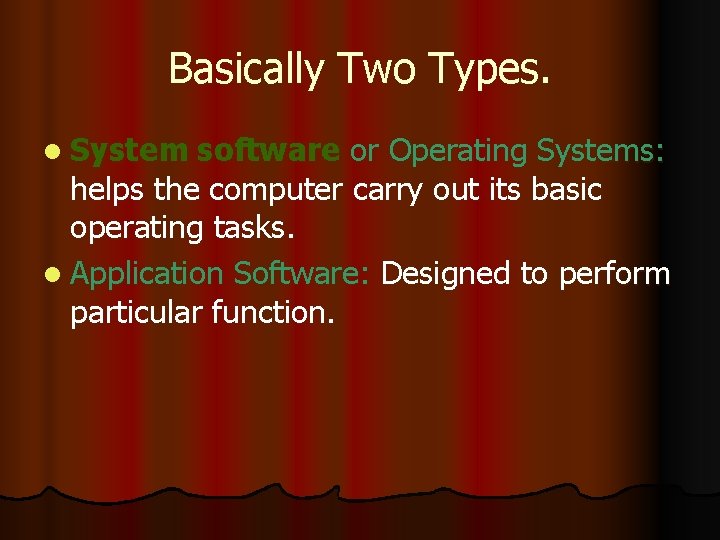 Basically Two Types. l System software or Operating Systems: helps the computer carry out