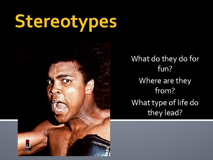 Stereotypes What do they do for fun? Where are they from? What type of Stereotypes What do they do for fun? Where are they from? What type of