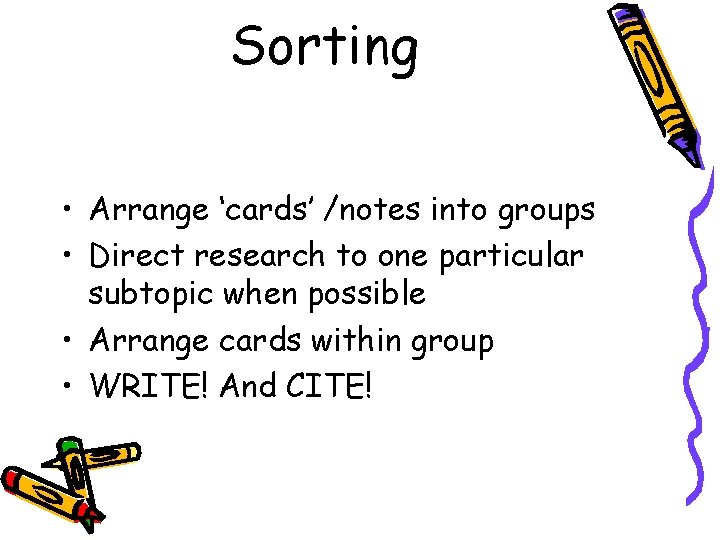 Sorting • Arrange ‘cards’ /notes into groups • Direct research to one particular subtopic Sorting • Arrange ‘cards’ /notes into groups • Direct research to one particular subtopic