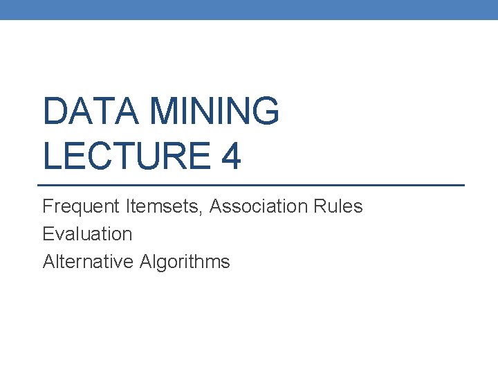 DATA MINING LECTURE 4 Frequent Itemsets, Association Rules Evaluation Alternative Algorithms 