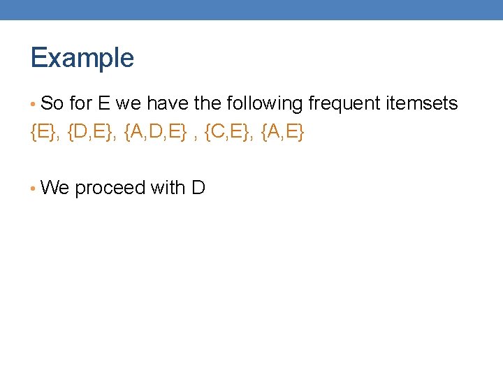 Example • So for E we have the following frequent itemsets {E}, {D, E},