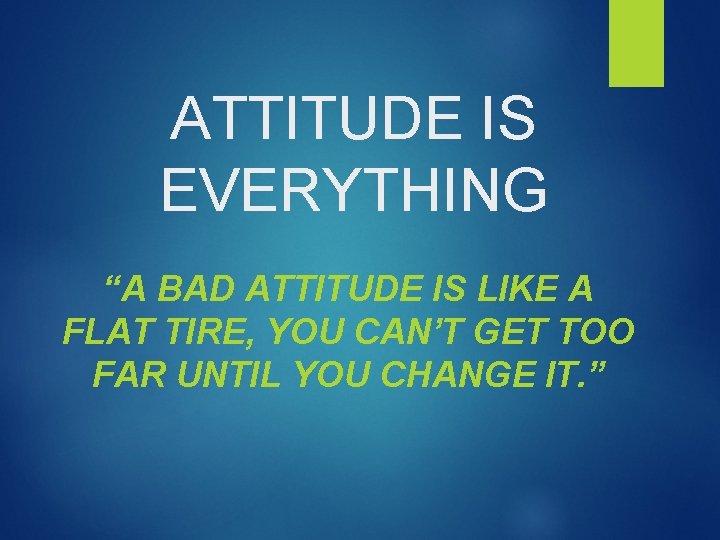 ATTITUDE IS EVERYTHING “A BAD ATTITUDE IS LIKE A FLAT TIRE, YOU CAN’T GET