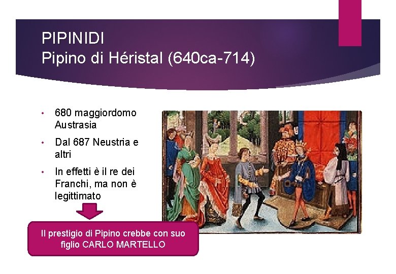 PIPINIDI Pipino di Héristal (640 ca-714) • 680 maggiordomo Austrasia • Dal 687 Neustria