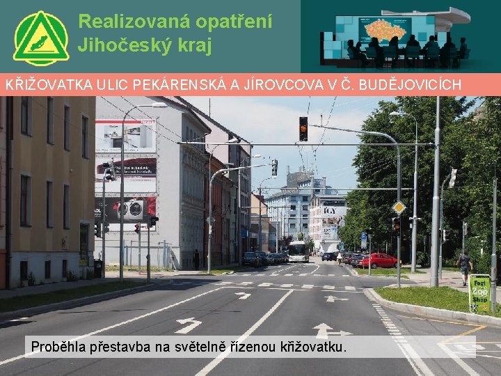 Realizovaná opatření Jihočeský kraj KŘIŽOVATKA ULIC PEKÁRENSKÁ A JÍROVCOVA V Č. BUDĚJOVICÍCH Proběhla přestavba