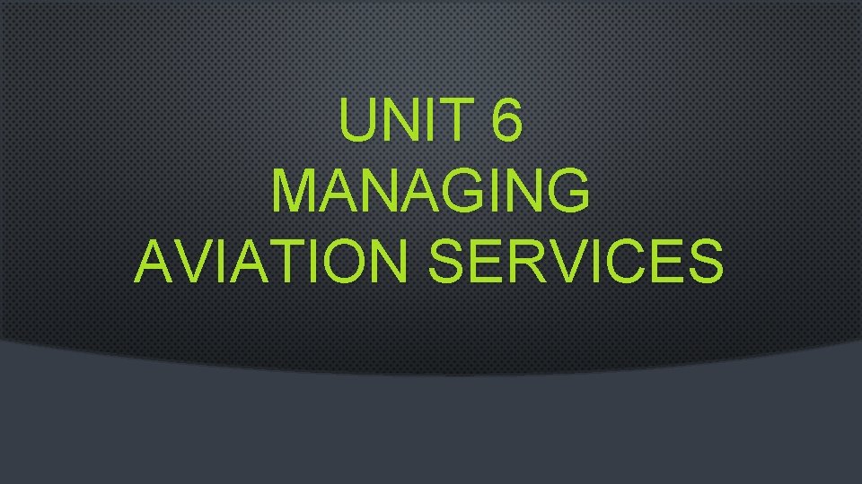 UNIT 6 MANAGING AVIATION SERVICES 