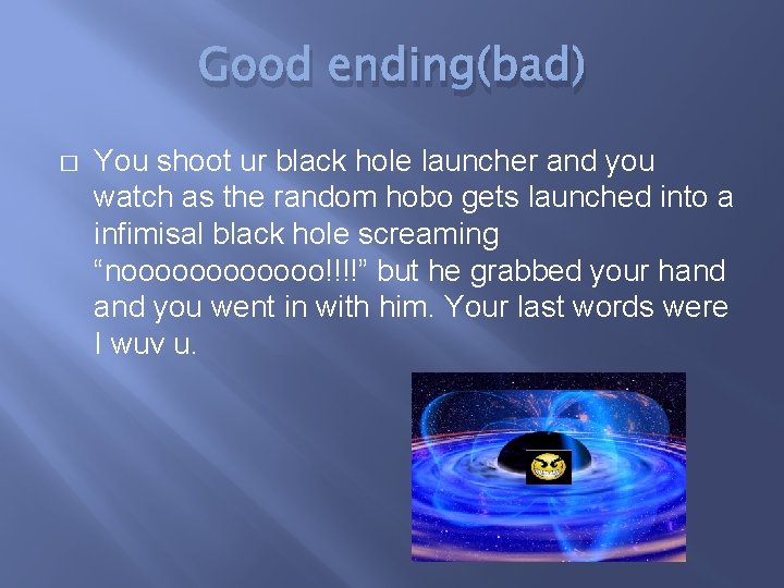 Good ending(bad) � You shoot ur black hole launcher and you watch as the