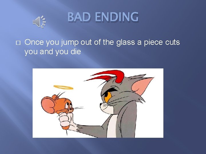 BAD ENDING � Once you jump out of the glass a piece cuts you