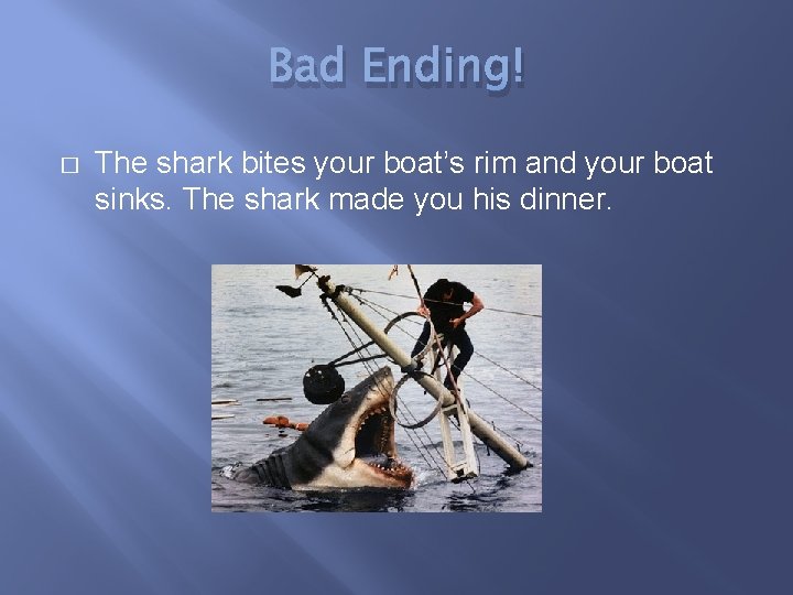 Bad Ending! � The shark bites your boat’s rim and your boat sinks. The