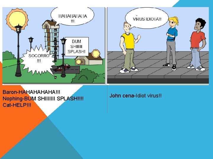 ´ Baron-HAHAHA!!! Nophing-BUM SHIIIIIII SPLASH!!!! Cat-HELP!!! John cena-Idiot virus!! 