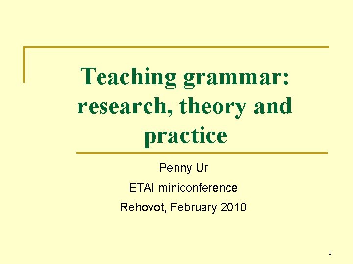 Teaching grammar: research, theory and practice Penny Ur ETAI miniconference Rehovot, February 2010 1