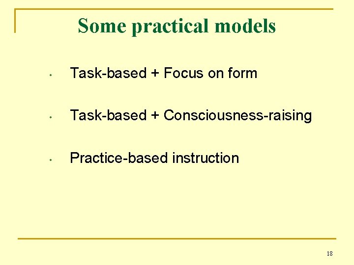 Some practical models • Task-based + Focus on form • Task-based + Consciousness-raising •