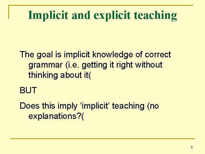 Implicit and explicit teaching The goal is implicit knowledge of correct grammar (i. e.