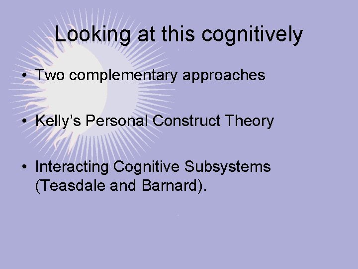 Looking at this cognitively • Two complementary approaches • Kelly’s Personal Construct Theory •