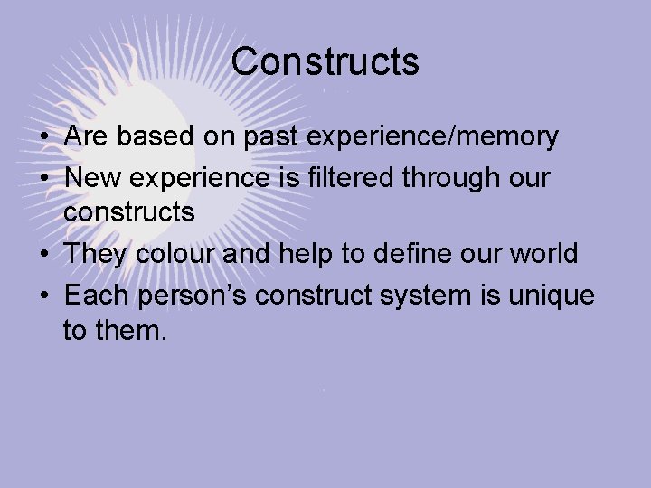 Constructs • Are based on past experience/memory • New experience is filtered through our