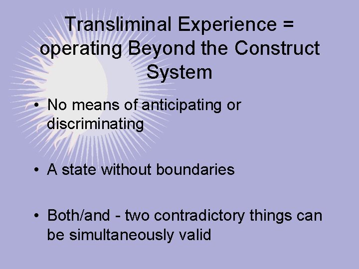 Transliminal Experience = operating Beyond the Construct System • No means of anticipating or